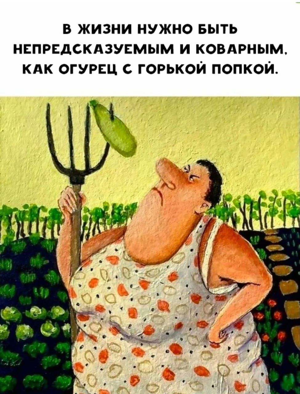 в жизни нужно выть испрядскдзуямым и ковдрным кпк огурщ с горькои попкои