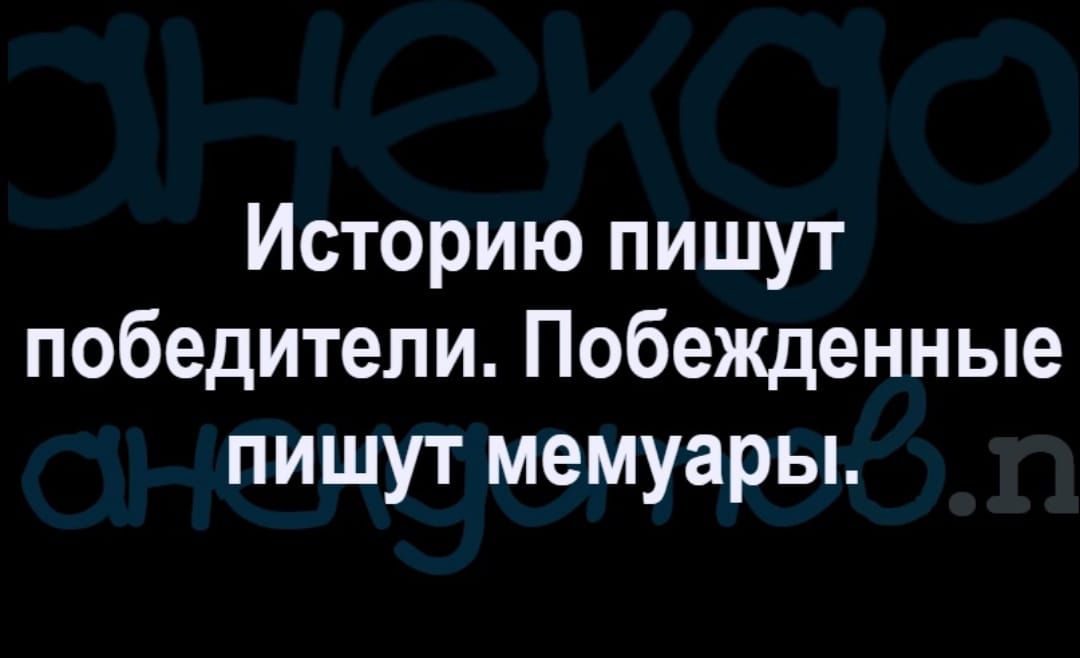 Историю пишут победители Побежденные пишут мемуары