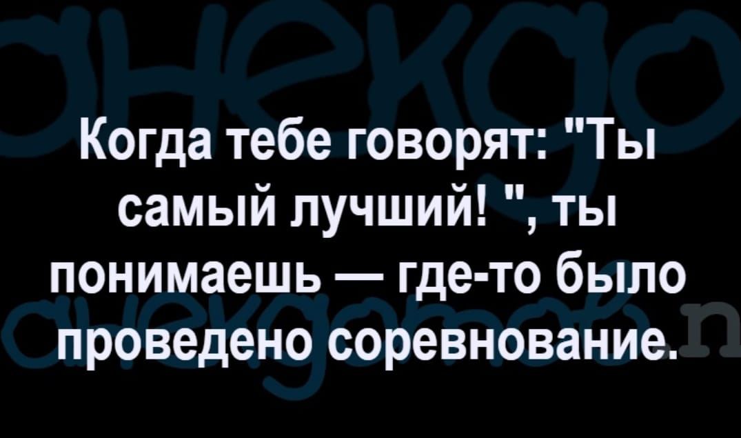 Когда тебе говорят Ты самый лучший ты понимаешь где то было проведено соревнование