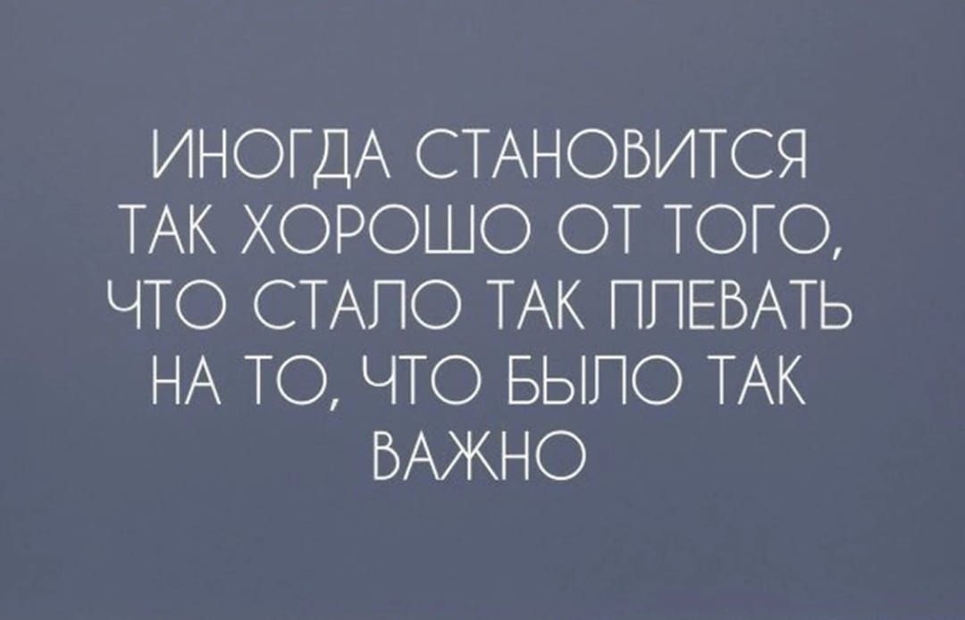 ИНОГДА СТАНОВИТСЯ ТАК ХОРОШО ОТ ТОГО ЧТО СТАПО ТАК ППЕБАТЬ НА ТО ЧТО БЫПО ТАК ВАЖНО