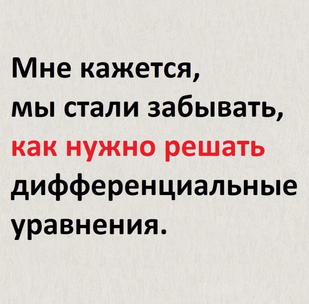 Мне кажется мы стали забывать как нужно решать дифференциальные уравнения