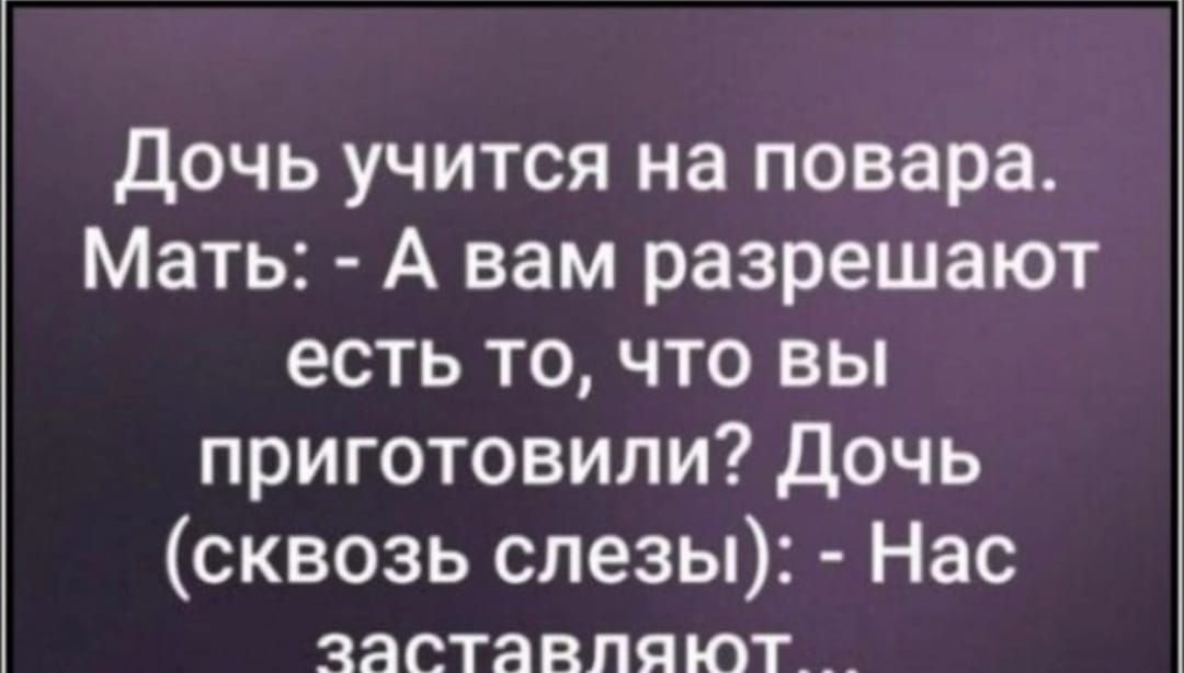 Дочь учится на повара Мать А вам разрешают есть то что вы приготовили Дочь сквозь слезы Нас ЗЗСТЗВПЯЮТ_