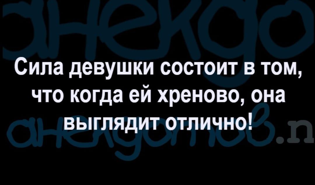Сила девушки состоит в том что когда ей хреново она выглядит отлично