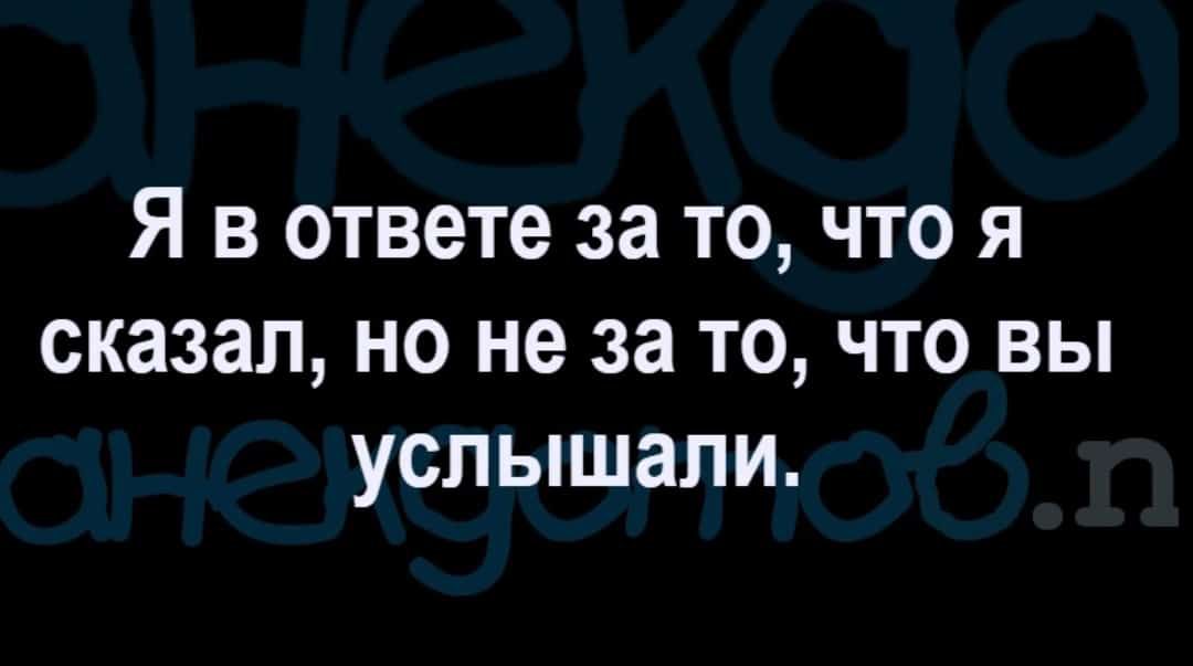 Я в ответе за то что я сказал но не за то что вы услышали