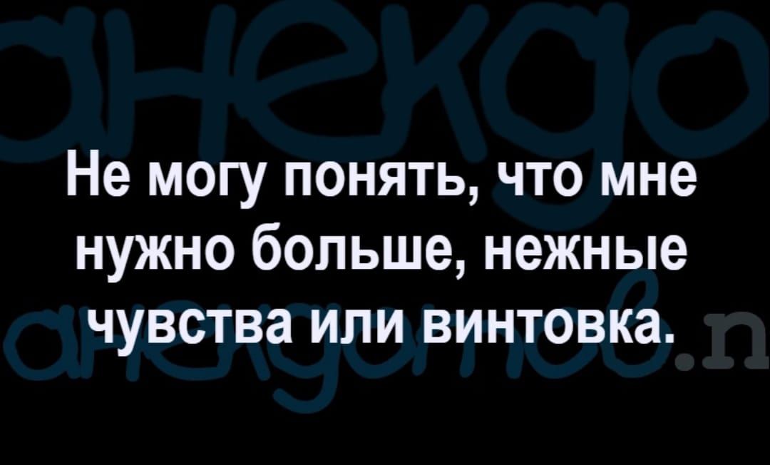 Не могу понять что мне нужно больше нежные чувства или винтовка
