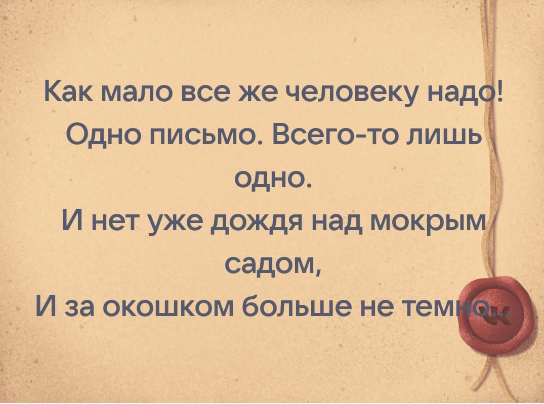 Как мало все же человеку наду Одно письмо Всего то лишь одно и нет уже ДОЖДЯ над мокры садом И за окошком больше не тем