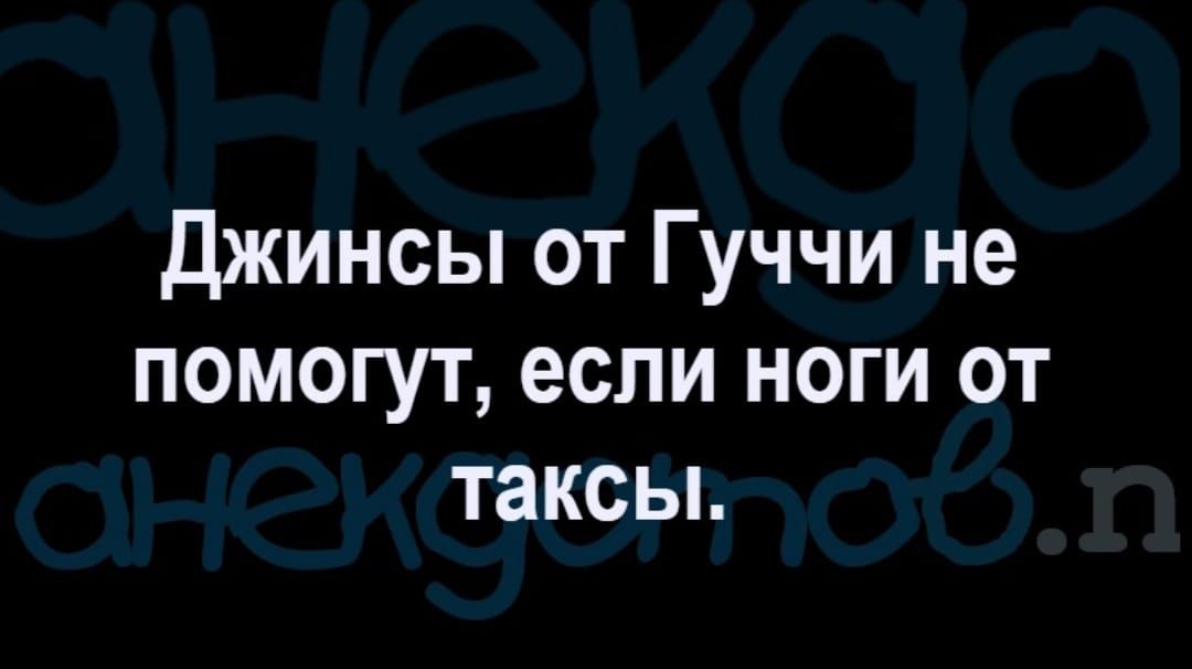 джинсы от Гуччи не помогут если ноги от таксы