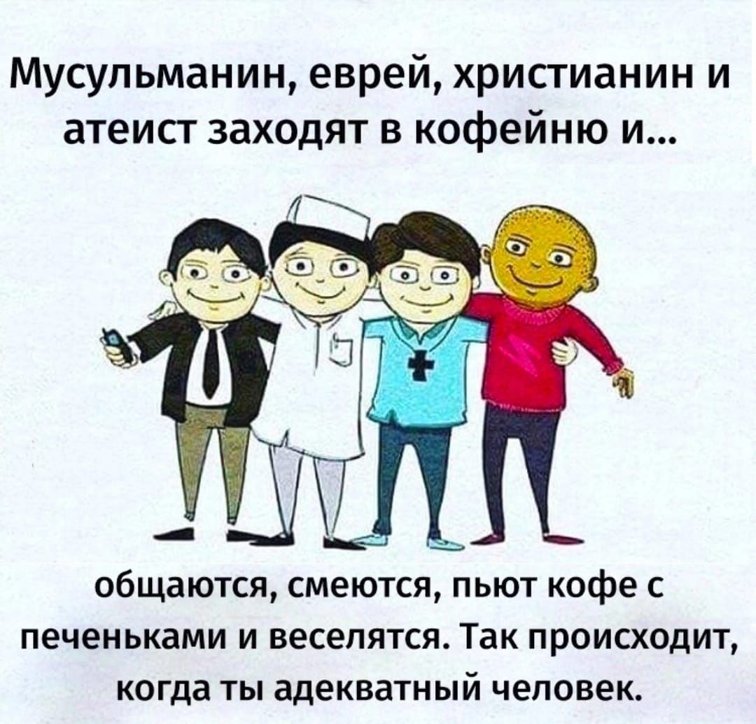 Мусульманин еврей христианин и атеисг заходят в кофейню и общаются смеются пьют кофе с печеньками И веселятся Так ПРОИСХОДИТ когда ТЫ адекватный ЧЕЛОВЕК