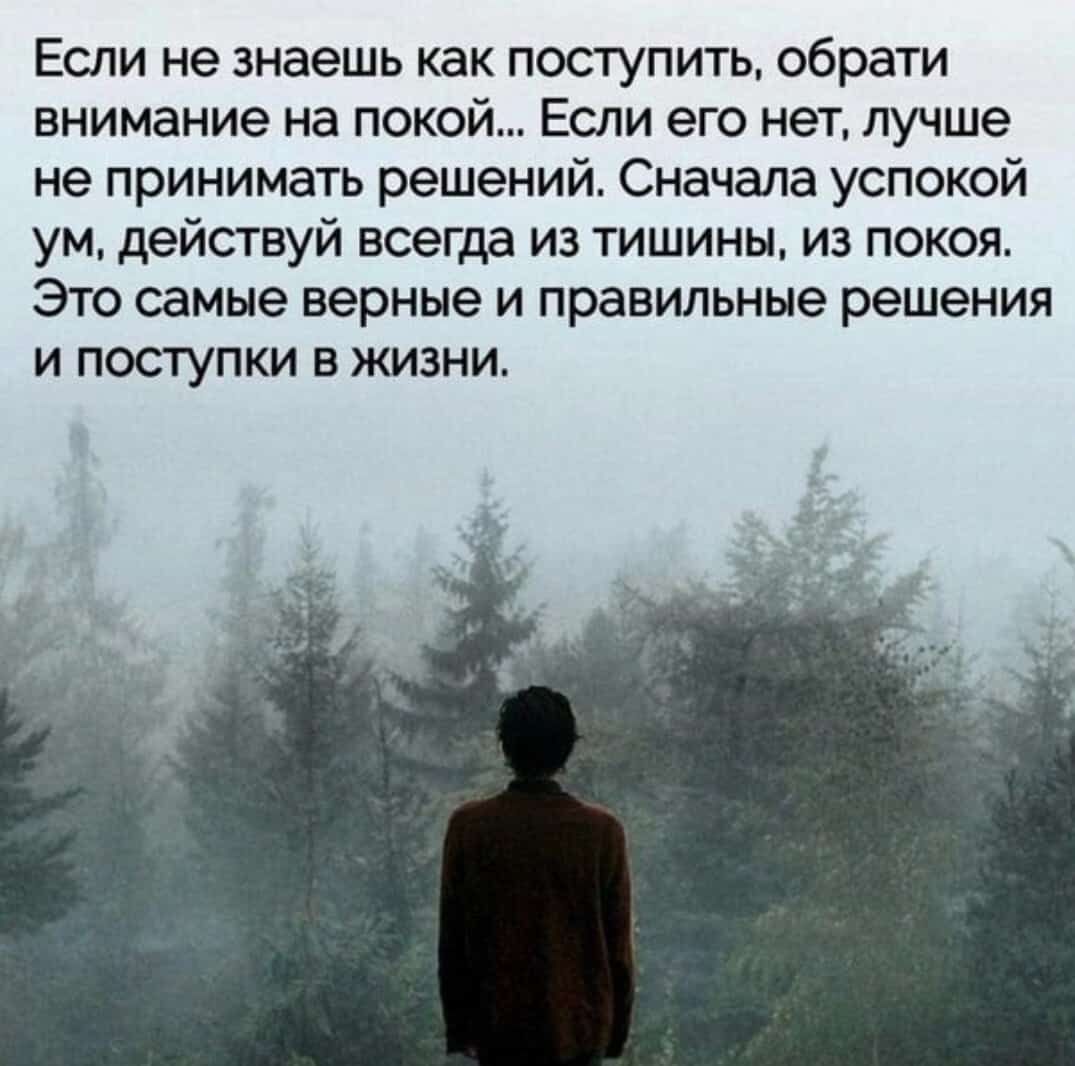Если не знаешь как поступить обрати внимание на покой Если его нет лучше не принимать решений Сначала успокой ум действуй всегда из тишины из покоя Это самые верные и правильные решения и поступки в жизни