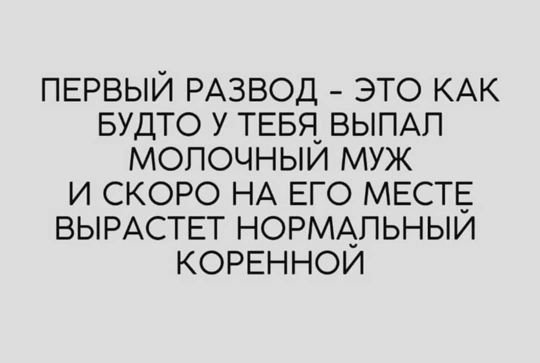 ПЕРВЫЙ РАЗВОД ЭТО КАК БУДТО У ТЕБЯ ВЫПАП МОПОЧНЫИ МУЖ И СКОРО НА ЕГО МЕСТЕ ВЫРАСТЕТ НОРМАЛЬНЫИ КОРЕННОИ