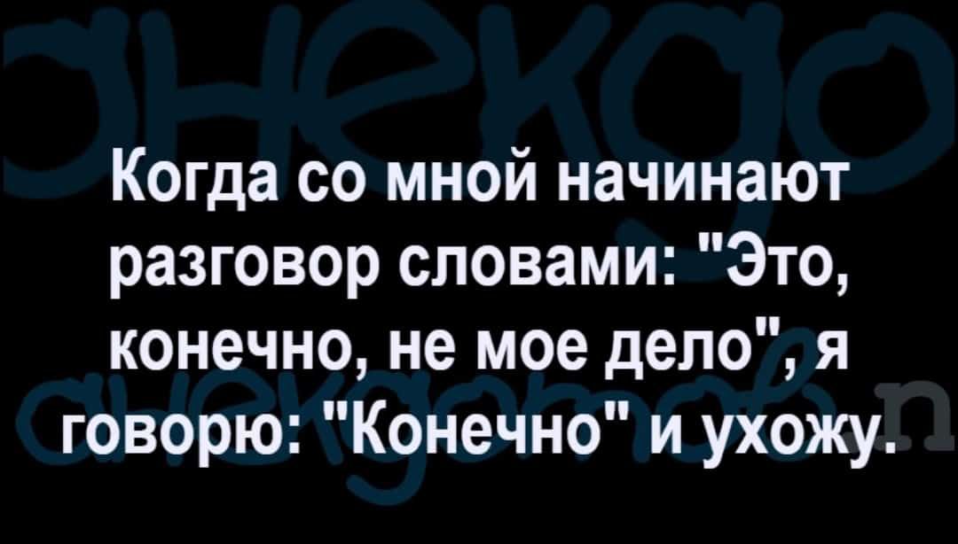 Когда со мной начинают разговор словами Это конечно не мое дело я говорю Конечно и ухожу