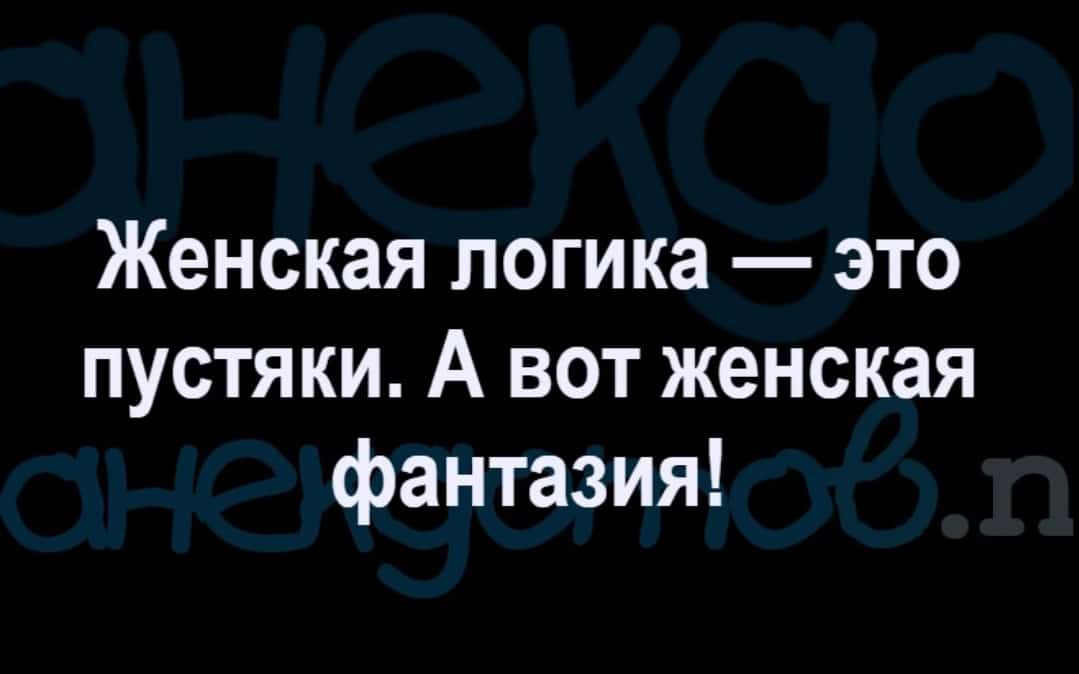 Женская логика это пустяки А вот женская фантазия