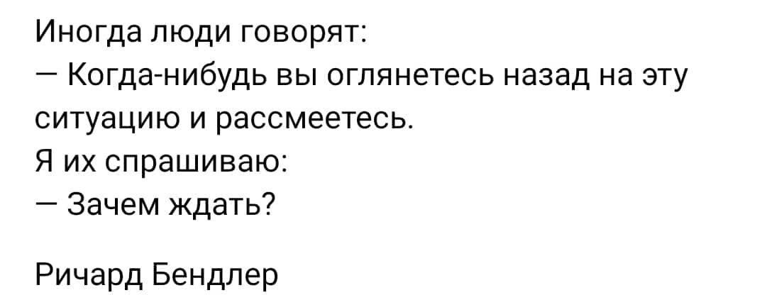 Инагда люди говорят Когдагнибудь вы оглянетесь назад на эту ситуацию и рассмеетесь Я их спрашиваю Зачем ждать Ричард Бендлер
