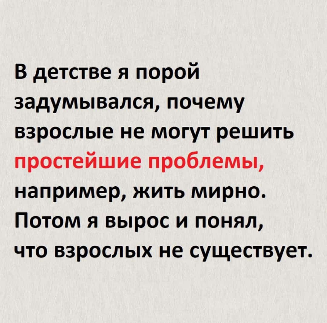 в детстве я порой задумывался почему взрослые не могут решить простейшие проблемы например жить мирно Потом я вырос и понял что взрослых не существует