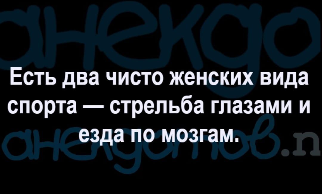 ЕСТЬ два ЧИСТО женских вида СПОРТЕ стрельба глазами И езда ПО МОЗГЗМ