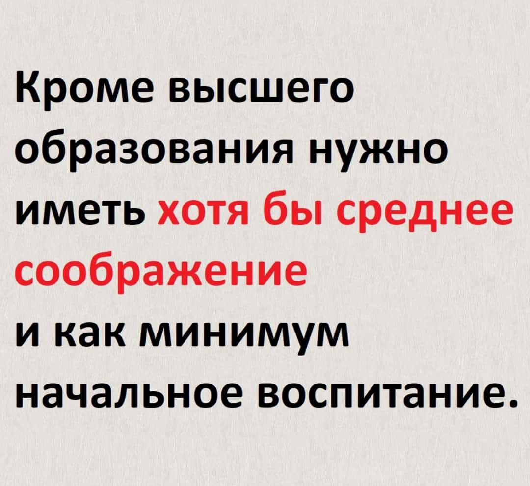 Кроме высшего образования нужно иметь хотя бы среднее соображение и как минимум начальное воспитание