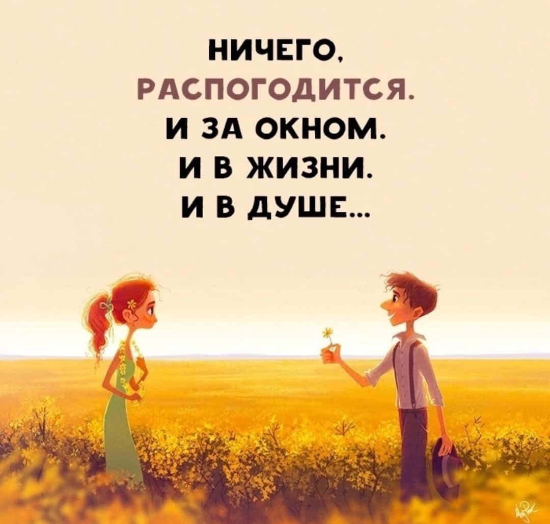 НИЧЕГО РАСПОГОДИТСЯ И ЗА ОКНОМ И В ЖИЗНИ И В дУШЕ