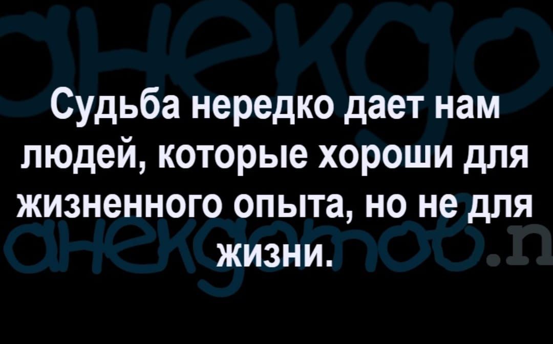 Судьба нередко дает нам людей которые хороши для жизненного опыта но не для ЖИЗНИ