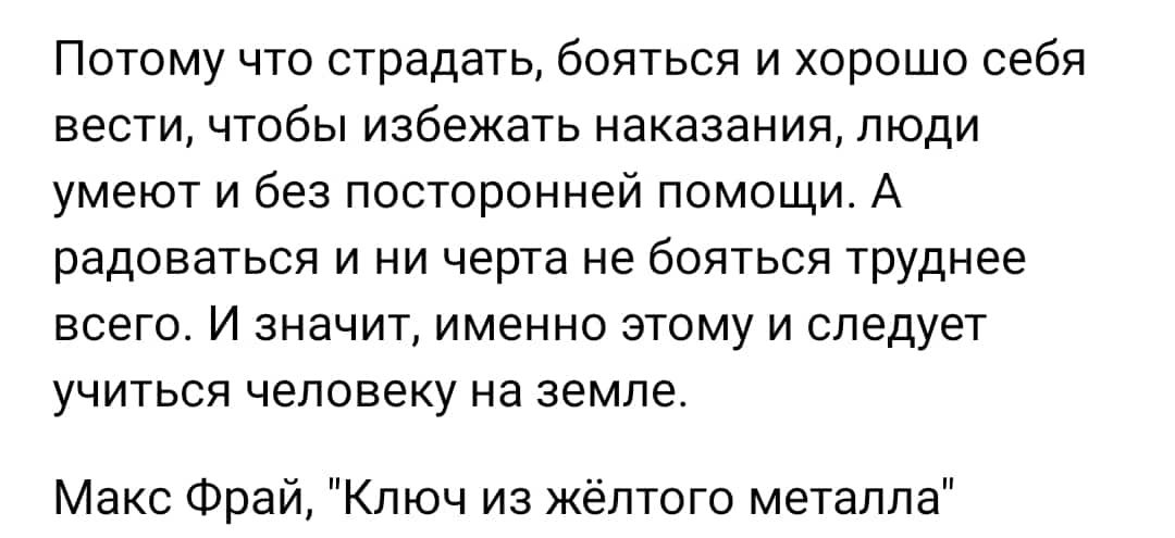 Потому что страдать Бояться и хорошо себя вести чтобы избежать наказания люди умеют и без посторонней помощи А радоваться и ни черта не бояться труднее всего И значит именно этому и следует учиться человеку на земле Макс Фрай Ключ из жёлтого металла
