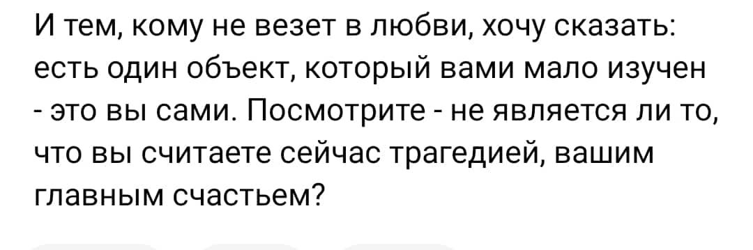 И ТЕМ КОМУ не везет В любви ХОЧУ сказать есть один объект который вами мало изучен ЭТО ВЫ СЕМИ ПОСМОТРИТЕ не ЯВЛЯЕТСЯ ЛИ ТО ЧТО ВЫ СЧИТЗЕТЕ сейчас трагедией ВВШИМ главным счастьем