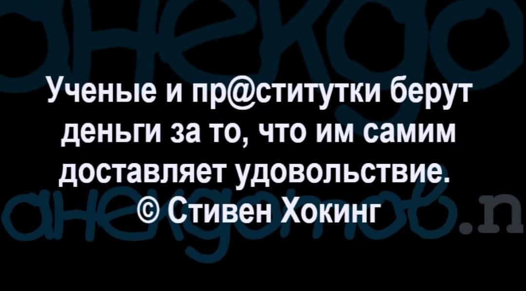 Ученые и прститутки берут деньги за то что им самим доставляет удовольствие Стивен Хокинг