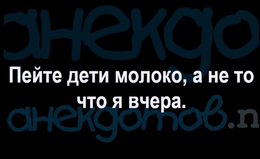Пейте дети молоко а не то что я вчера