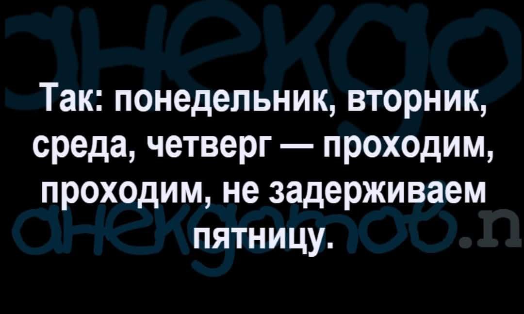 Так понедельник вторник среда четверг проходим проходим не задерживаем пятницу