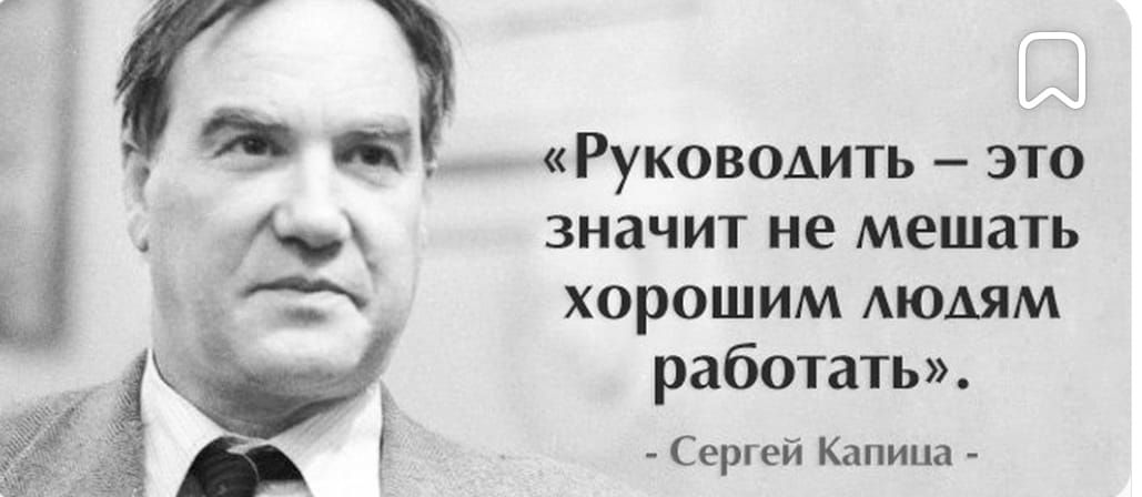 Руководить это значит не мешать хорошим людям работать Серпеи Капица _