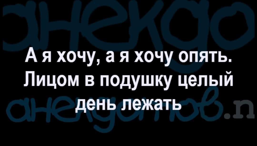 А я хочу а я хочу опять Лицом в подушку целый день лежать