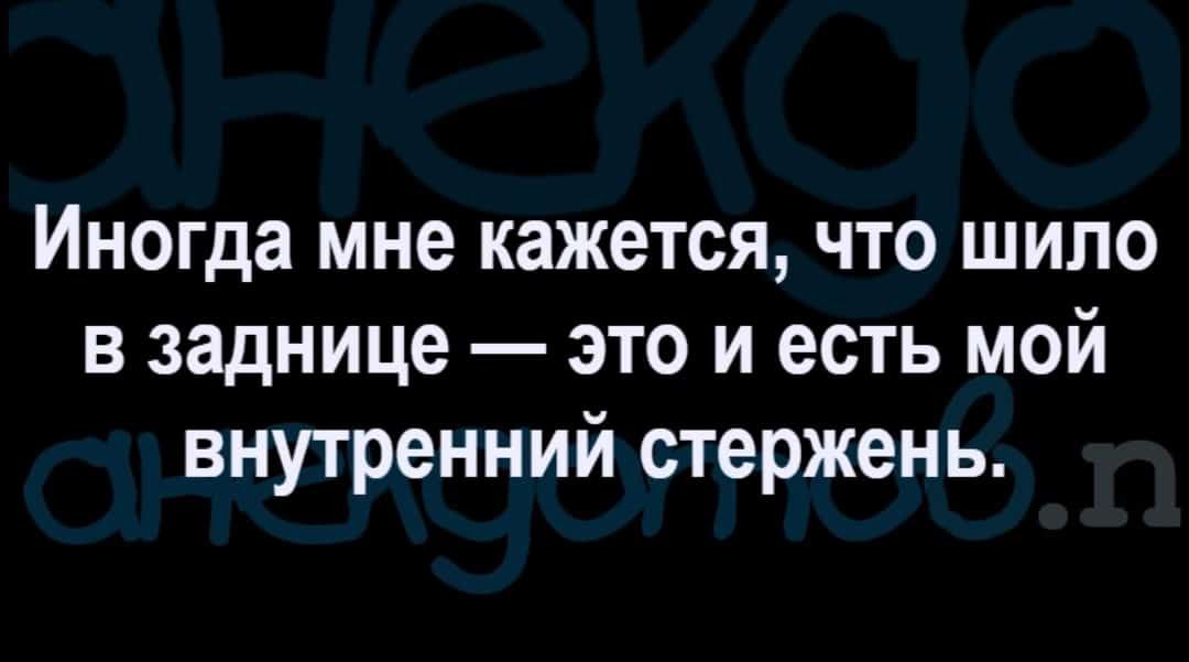 Иногда мне кажется что шило в заднице это и есть мой внутренний стержень