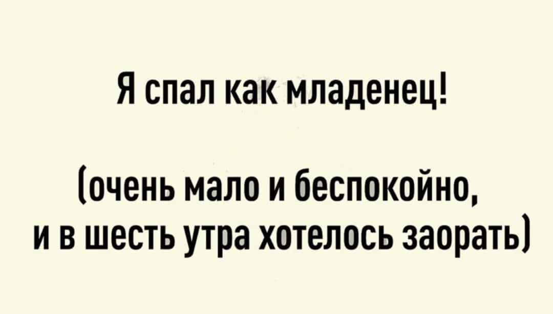 Я спал как младенец очень мало и беспокойно и в шесть утра хотелось заорать