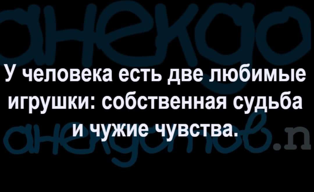 У человека есть две любимые игрушки собственная судьба и чужие чувства