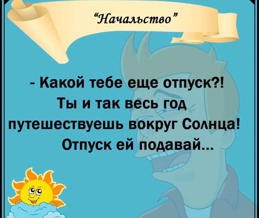 Какой тебе еще отпуск Ты и так весь год путешествуешь вокруг Солнца Отпуск ей подавай на