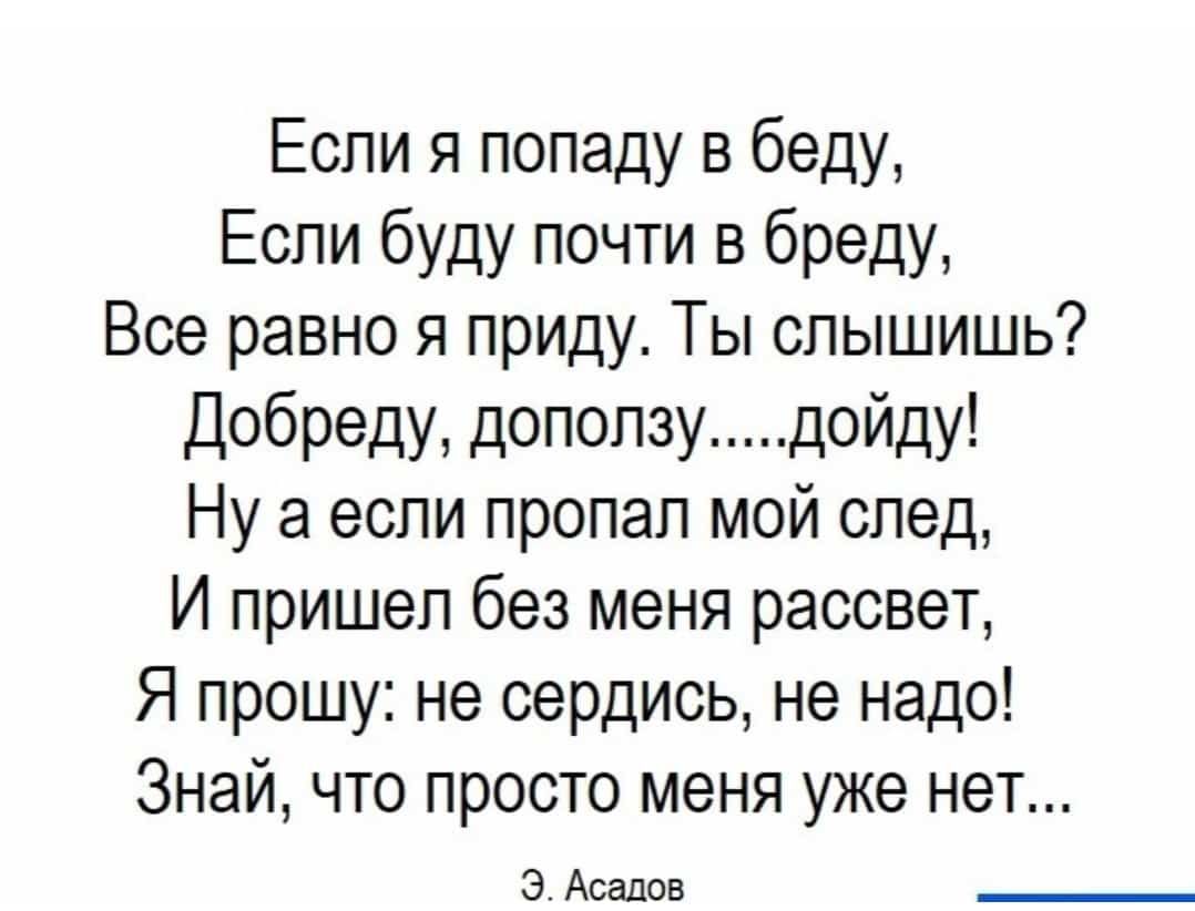 Если я попаду в беду Еспи буду почти в бреду Все равно я приду Ты слышишь Добреду допопзудойду Ну а если пропал мой спед И пришел без меня рассвет Я прошу не сердись не надо Знай что просто меня уже нет 3 Асадов