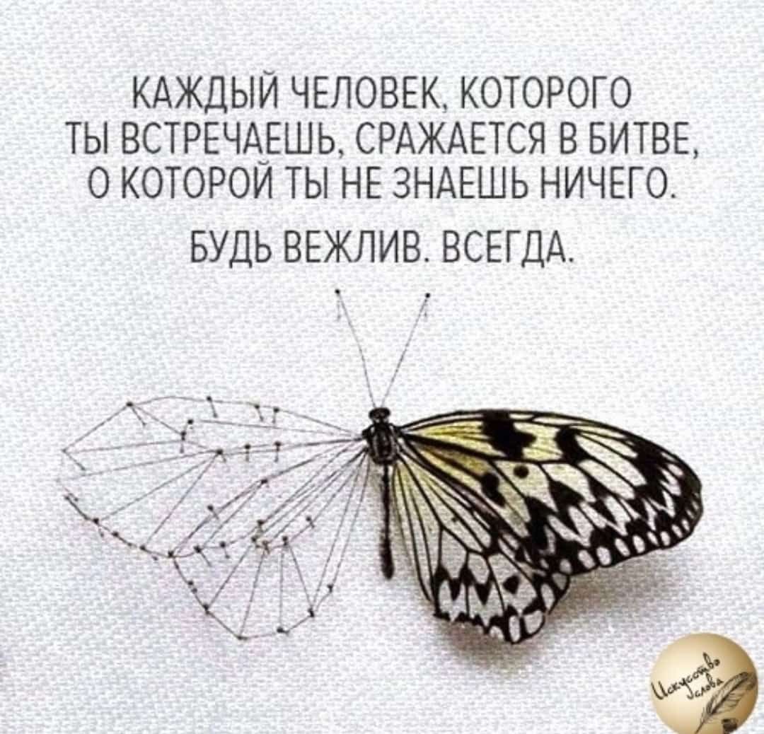 КАЖДЫЙ ЧЕЛОВЕК КОТОРОГО ТЫ ВСТРЕЧАЕШЬ СРАЖАЕТСЯ В БИТВЕ 0 КОТОРОИ ТЫ НЕ ЗНАЕШЬ НИЧЕГО БУДЬ ВЕЖЛИВ ВСЕГДА