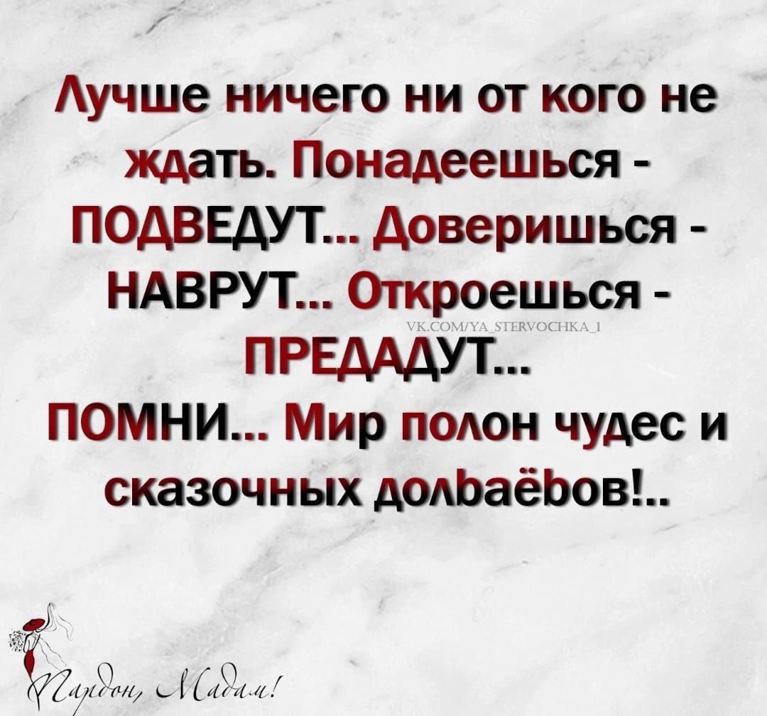 Аучше ничего ни от кого не ждать Понадеешься ПОДВЕАУТ доверишься НАВРУТ Откроешься ПРЕААДУТ помни Мир полон чудес и сказочных доАЬаёЬов Ул