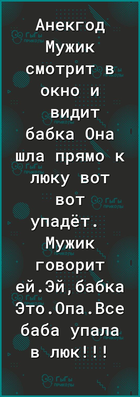 Анекгод Мужик смотрит в окно и видит бабка Она шла прямо к люку вот вот упадёт Мужик говорит ейЭйбабка ЭтоОпаВсе баба упала в люк