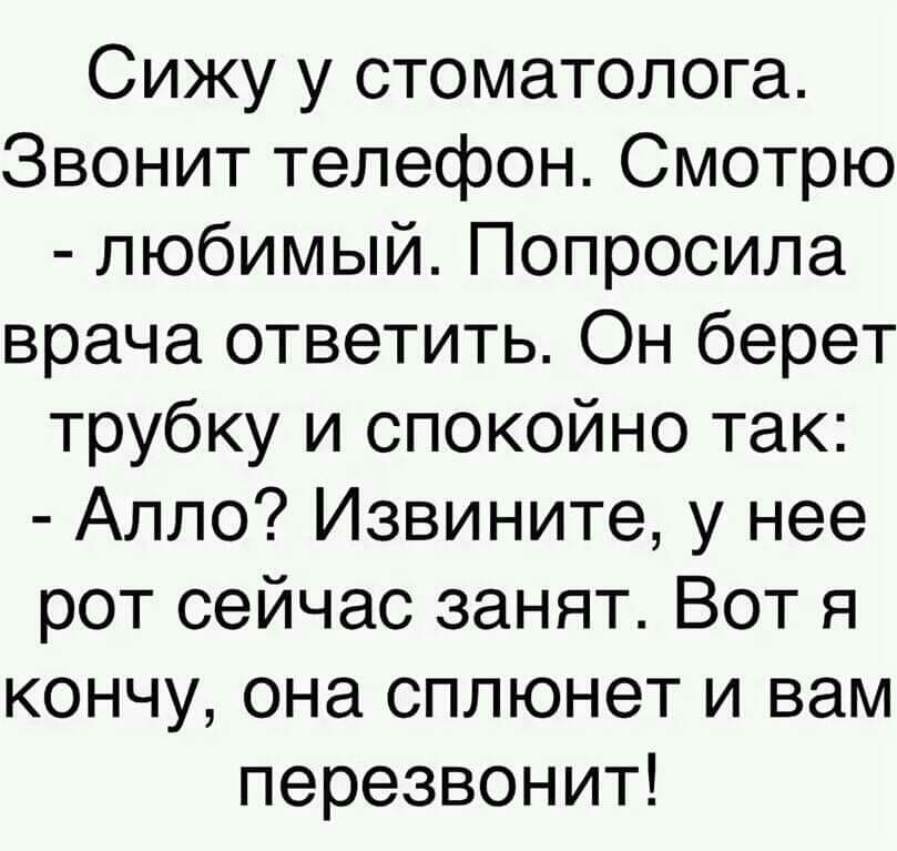 Сижу у стоматолога Звонит телефон Смотрю любимый Попросила врача ответить Он берет трубку и спокойно так Алло Извините у нее рот сейчас занят Вот я кончу она сплюнет и вам перезвонит