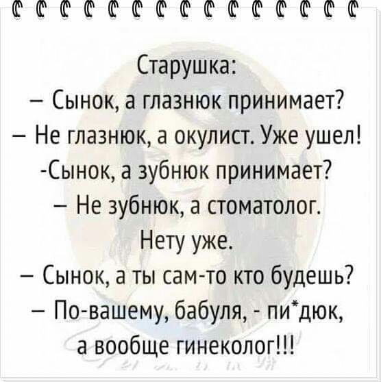 СФФСШСФЮСФФСШС Старушка Сынок а глазнюк принимает Не глазнюк а окулист Уже ушел Сынок а зубнюк принимает Не 3убнюк а стоматолог Нету уже Сынок а ты сам то кто будешь Повашему бабуля пидюк а вообще гинеколог