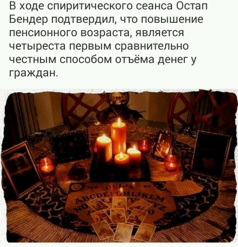 В ходе спиритического сеанса Остап Бендер подтвердил что повышение пенсионного возраста является четыреста первым сравнительно честным способом отъёма денег у граждан