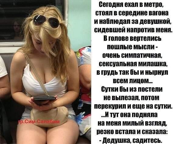 пншдии ехал метпп стоял овпвдиие вагона и иайпюдап на девушипй сидвшй ипппотии мини и тпввв пвптвпипь ппшпыв мысли пчвиь симпатичная свивиапьиаи милашка в тиши так бы и иьшиип всем лицом питии ііы иа ппсппи ив ньшваяп патом пииешшип и еще на сутки и тп пиа подняли на меня милый пашяд пении встала и сказали дедушка садитесь