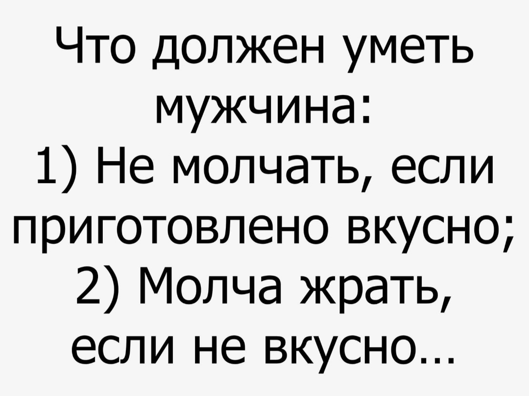 Что должен уметь мужчина 1 Не молчать если приготовлено вкусно 2 Молча жрать если не вкусно