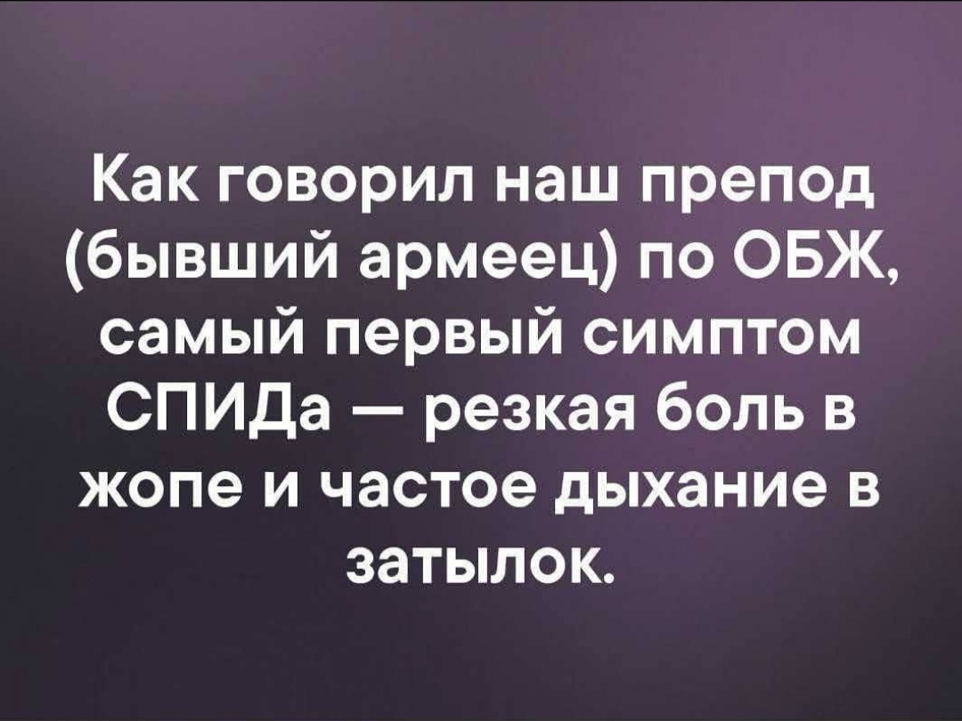 Как говорил наш препод бывший армеец по ОБЖ самый первый симптом СПИДа резкая боль в жопе и частое дыхание в затылок
