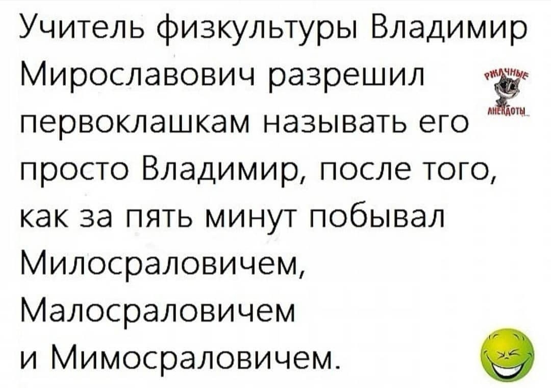 Учитель физкультуры Владимир Мирославович разрешил первоклашкам называть его просто Владимир после того как за пять минут побывал Милосраловичем Малосраловичем и Мимосраловичем е