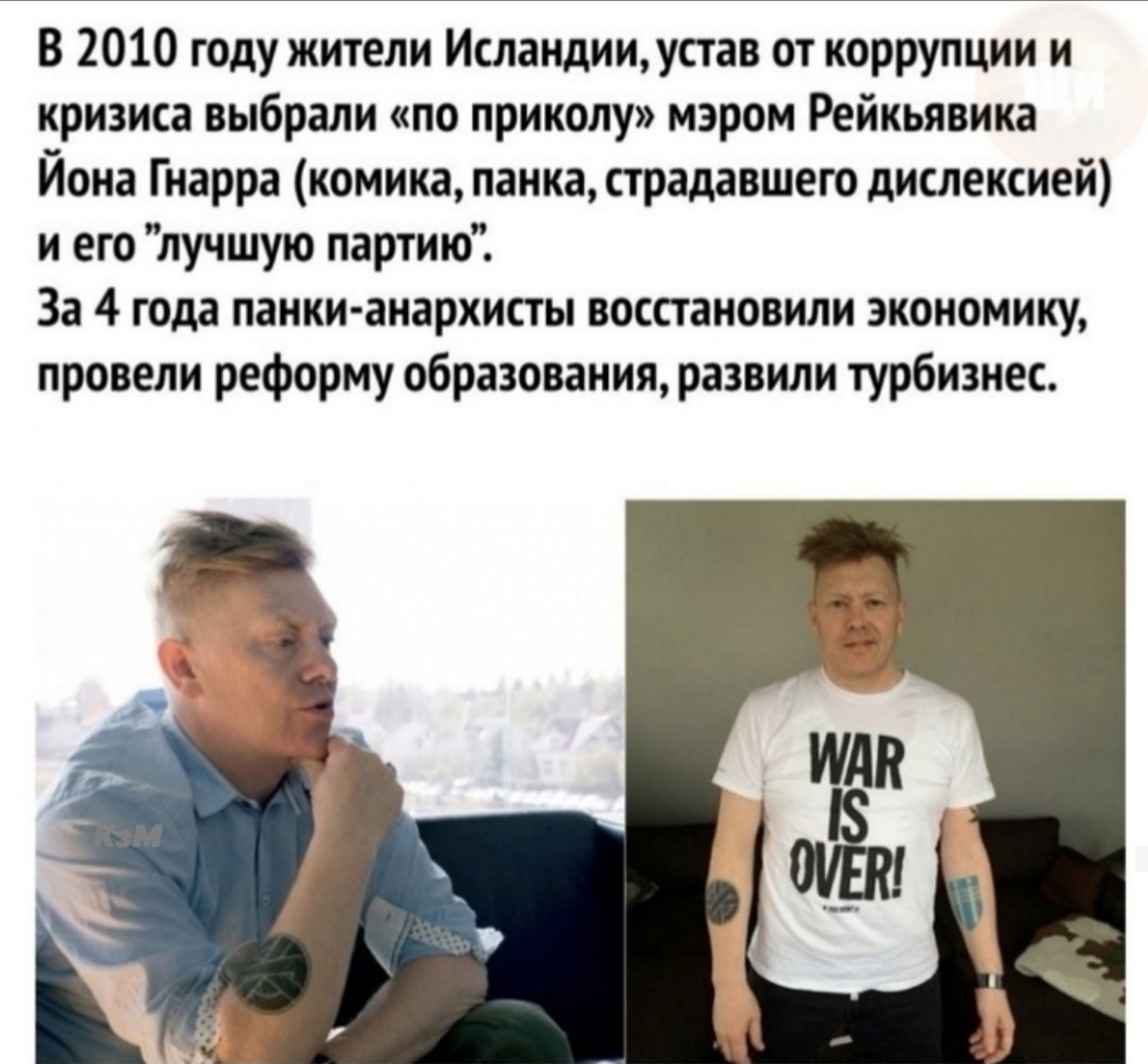 В 2010 году жители Исландииустав от коррупции и кризиса выбрали по приколу мэром Рейкьявика Йона Гнарра комика панка страдавшего дислексией и его лучшую партию За 4 года панки анархисты восстановили экономику провели реформу образования развили турбизнес