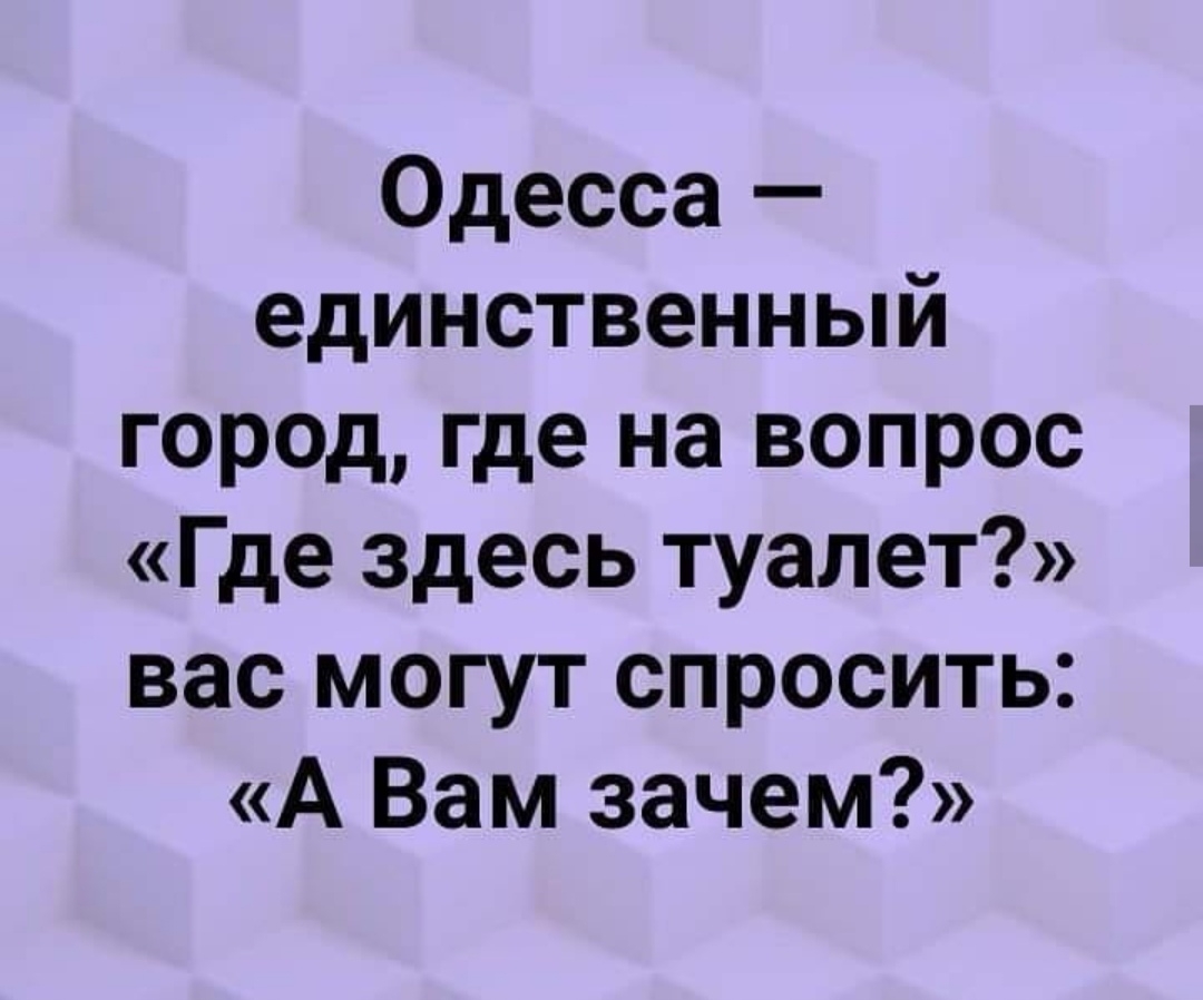 Одесса единственный город где на вопрос Где здесь туалет вас могут спросить А Вам зачем
