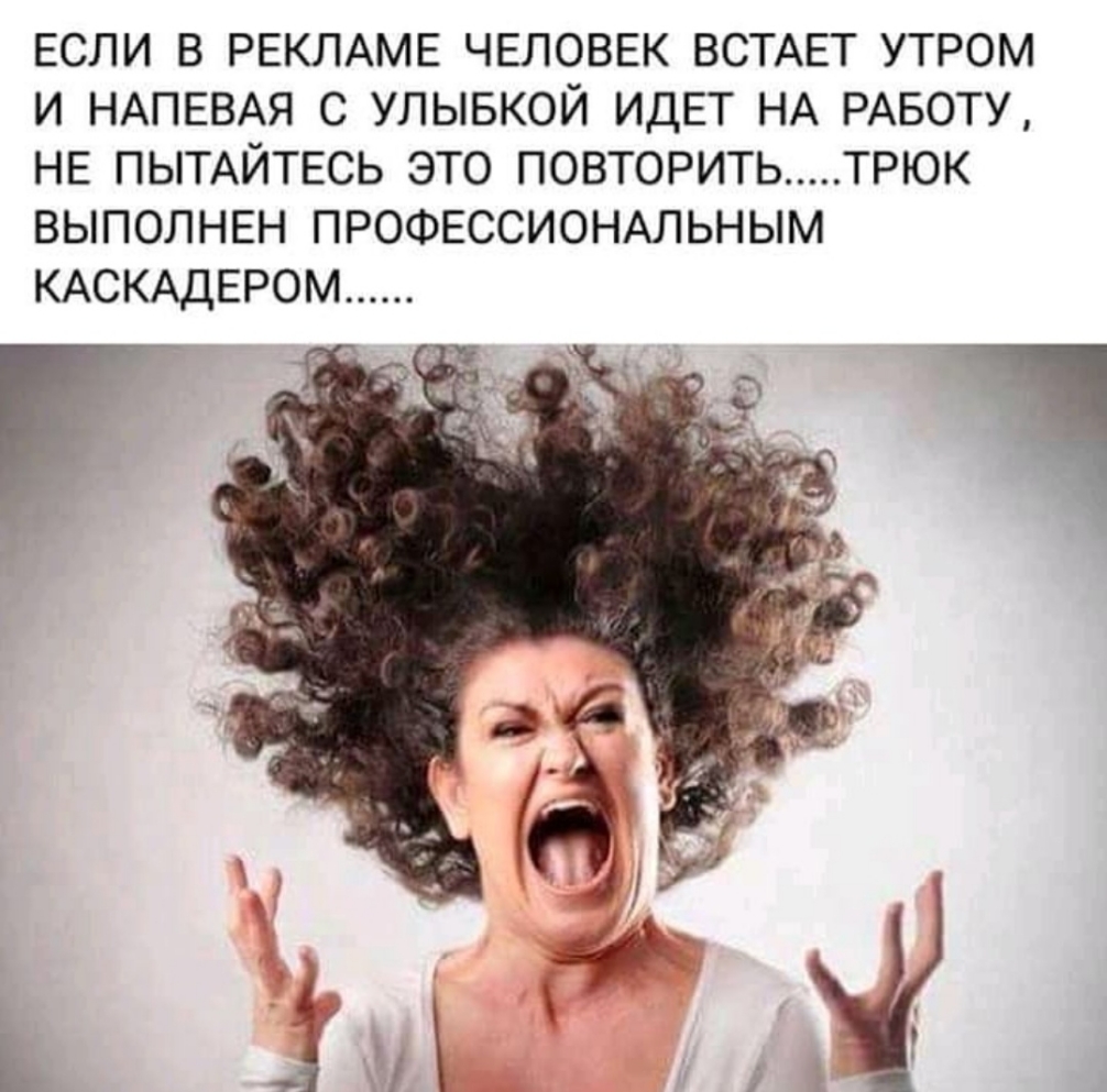 ЕСЛИ В РЕКЛАМЕ ЧЕЛОВЕК ВСТАЕТ УТРОМ И НАПЕВАЯ С УЛЫБКОЙ ИДЕТ НА РАБОТУ НЕ ПЫТАЙТЕСЬ ЭТО ПОВТОРИТЬ ТРЮК ВЫПОЛНЕН ПРОФЕССИОНАЛЬНЫМ КАСКАДЕРОМ