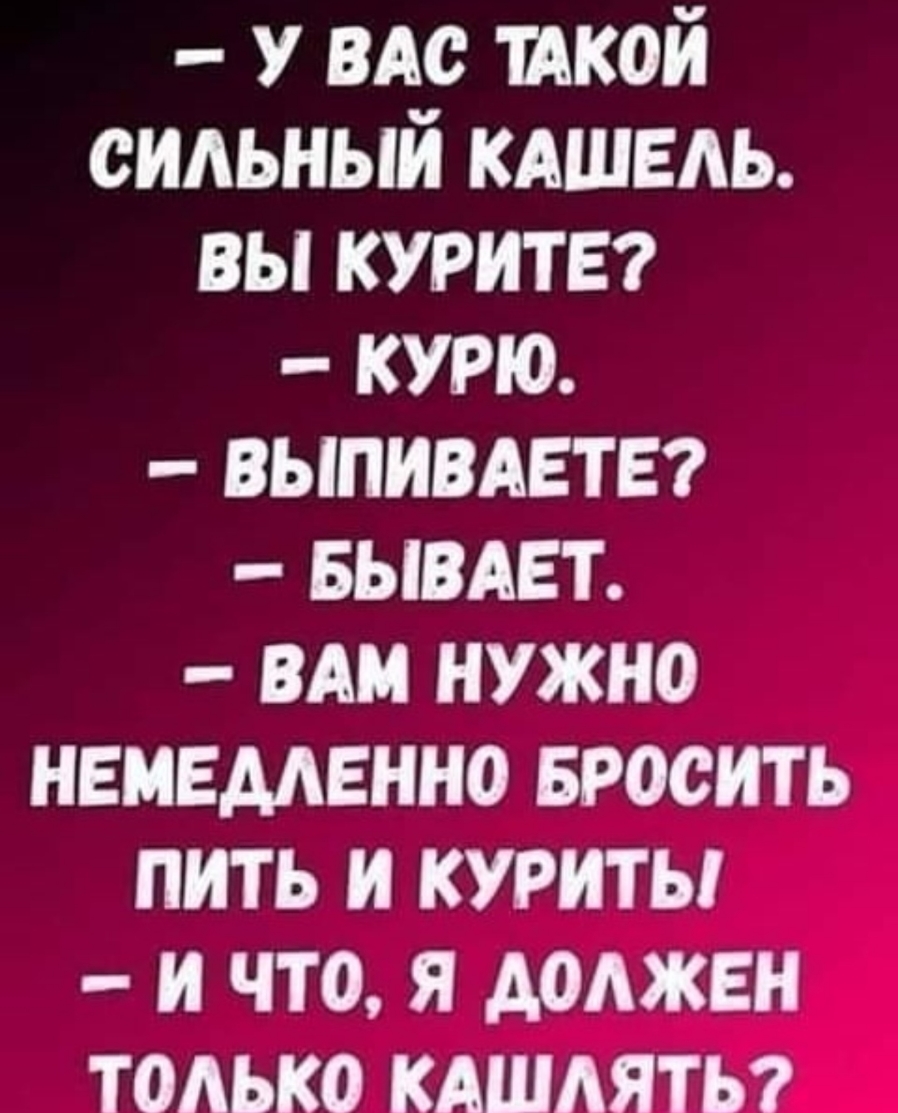 У вдс шой сильный КАШЕАЬ вы курить курю ВЫПИВАЕТЕ выдет ВАМ нужно немедленно Бросить пить и курить и что я должен только кдшдяты