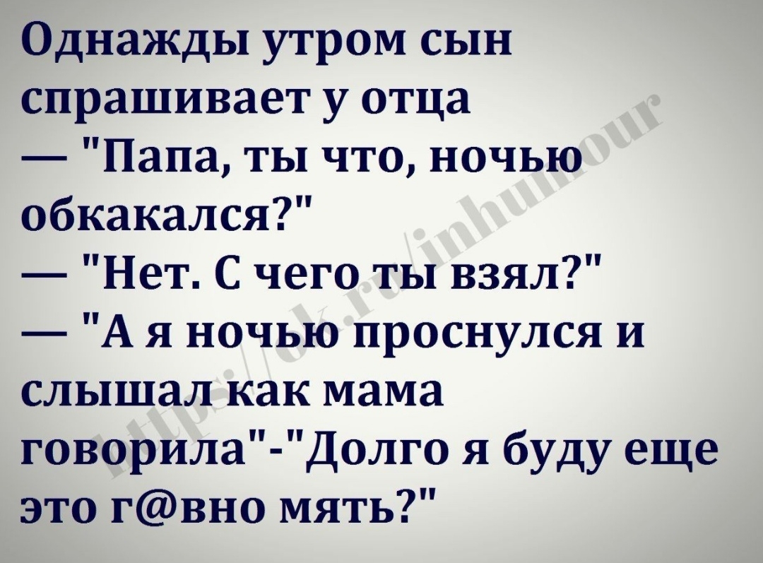 Однажды утром сын спрашивает у отца Папа ты что ночью обкакался Нет С чего ты взял А я ночью проснулся и слышал как мама говорила Долго я буду еще это гвно мять