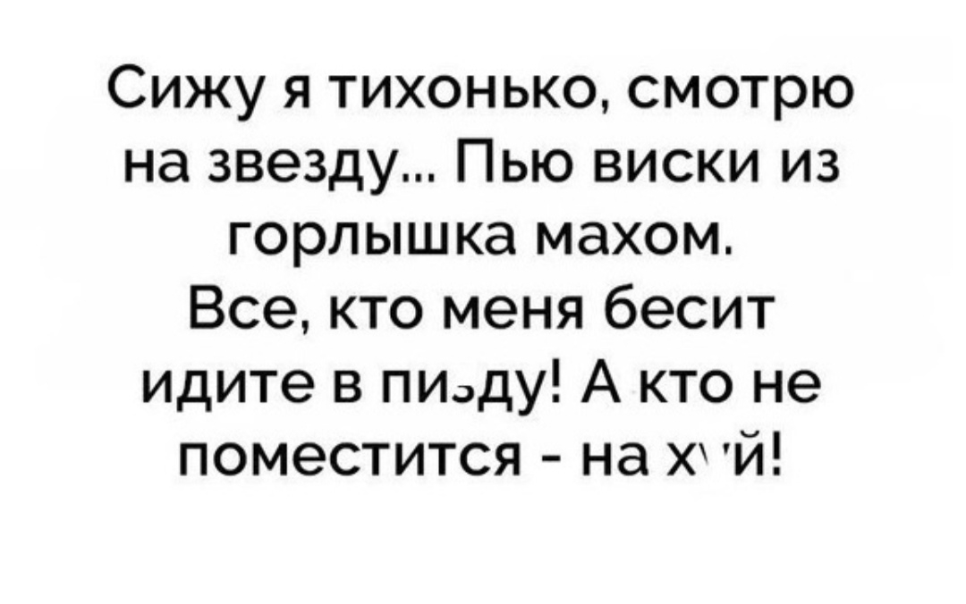 Сижу я тихонько смотрю на звезду Пью виски из горлышка махом Все кто меня бесит идите в пизду А кто не поместится на Х И